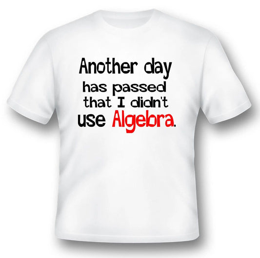 Another days has passed that i didnt use algebra funny humor black or white tee