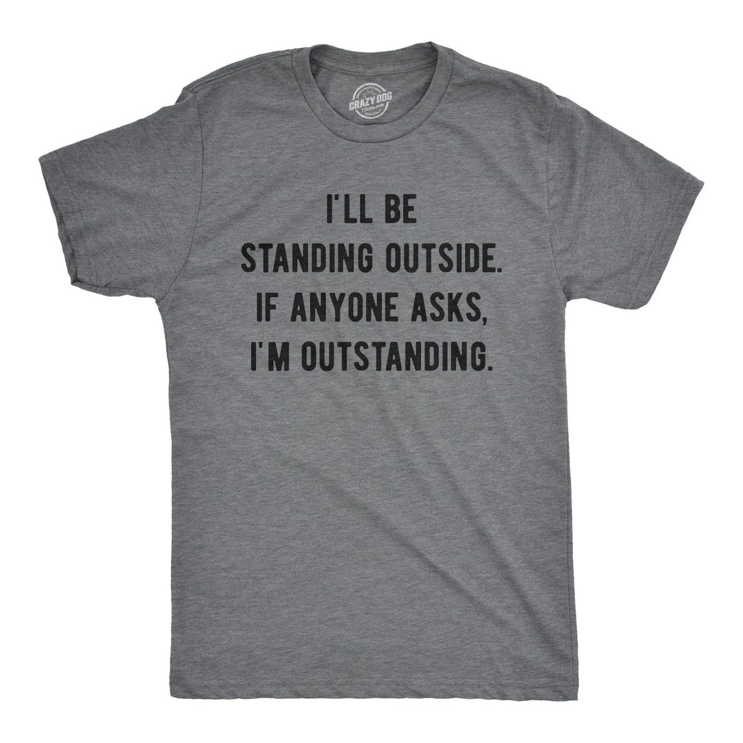 Mens I'll Be Standing Outside. If Anyone Asks I'm Outstanding T Shirt Funny
