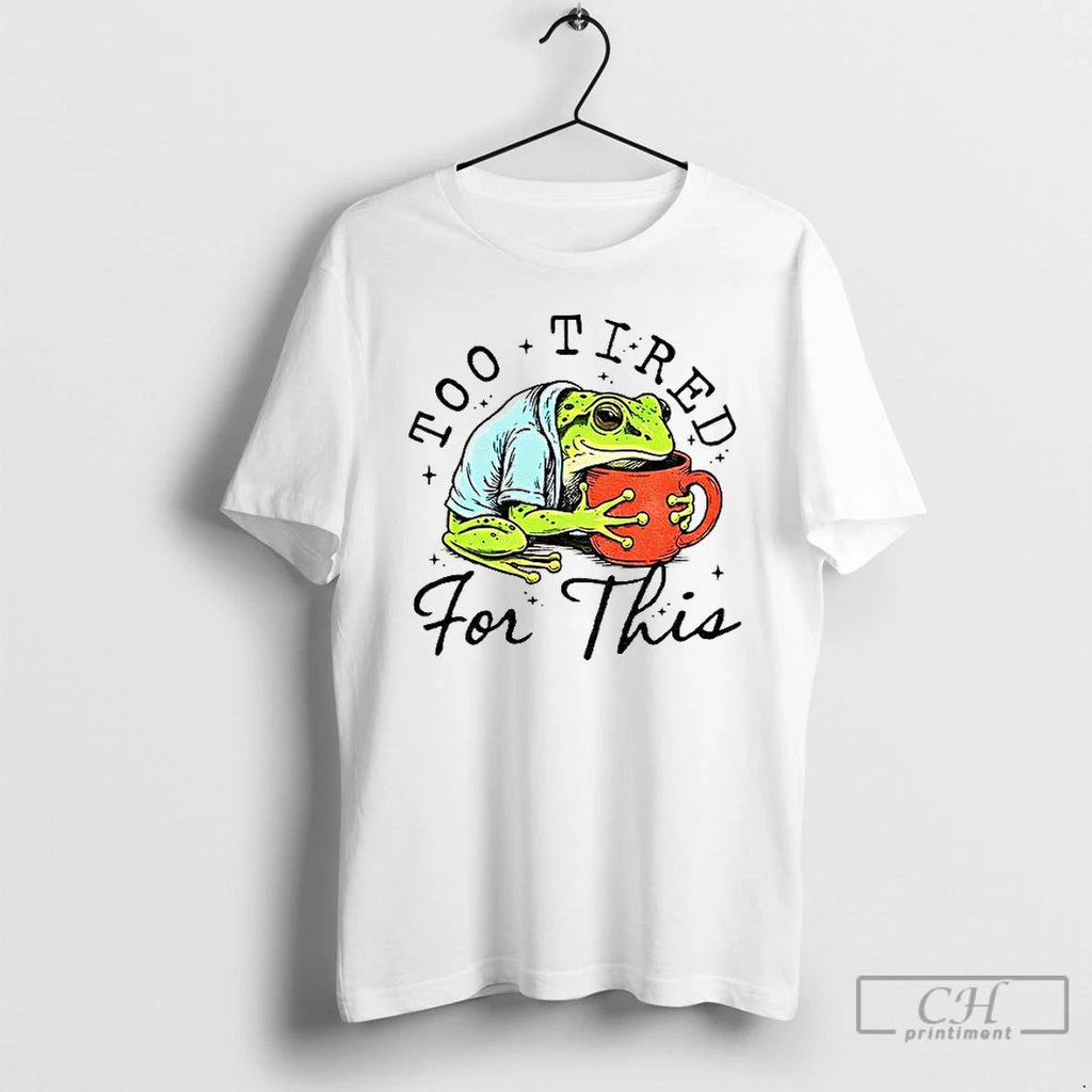 Premium M8ui4gjf Frog Is Too Tired And Needs Coffee Too Tired For This T Shirts