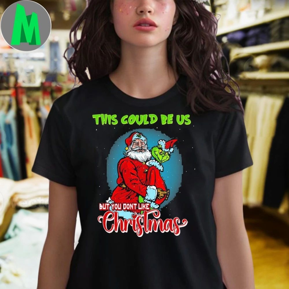 This Could Be Us But You Don’t Like Xmas Christmas Shirt
