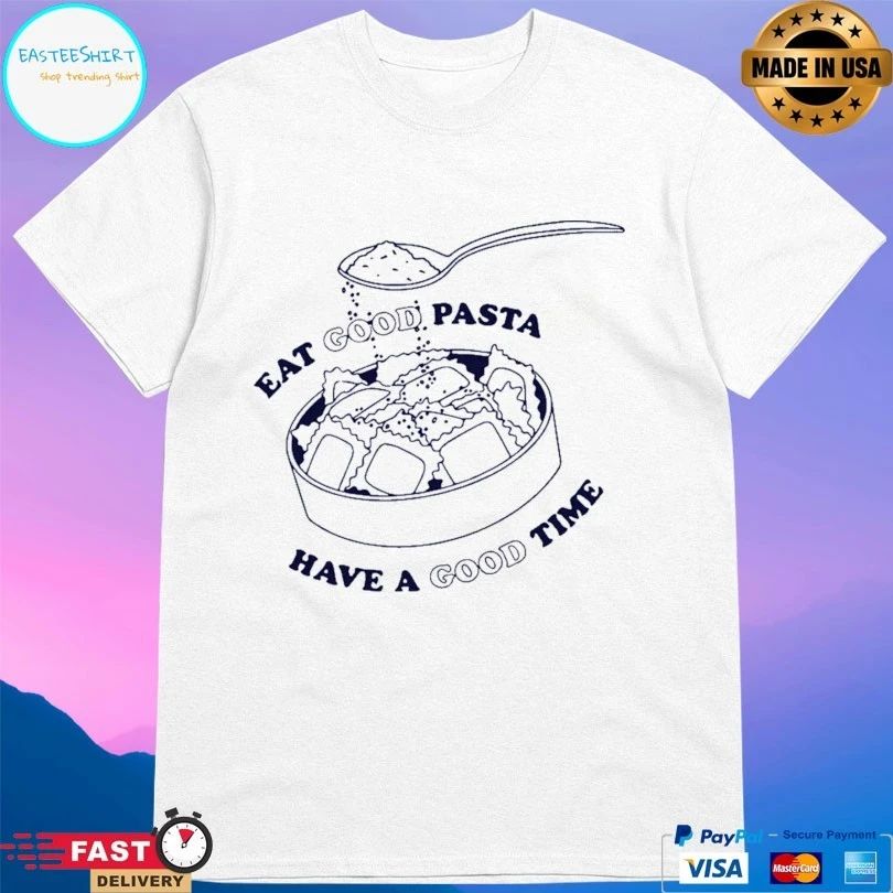 Eat Good Pasta Have A Good Time T-shirt