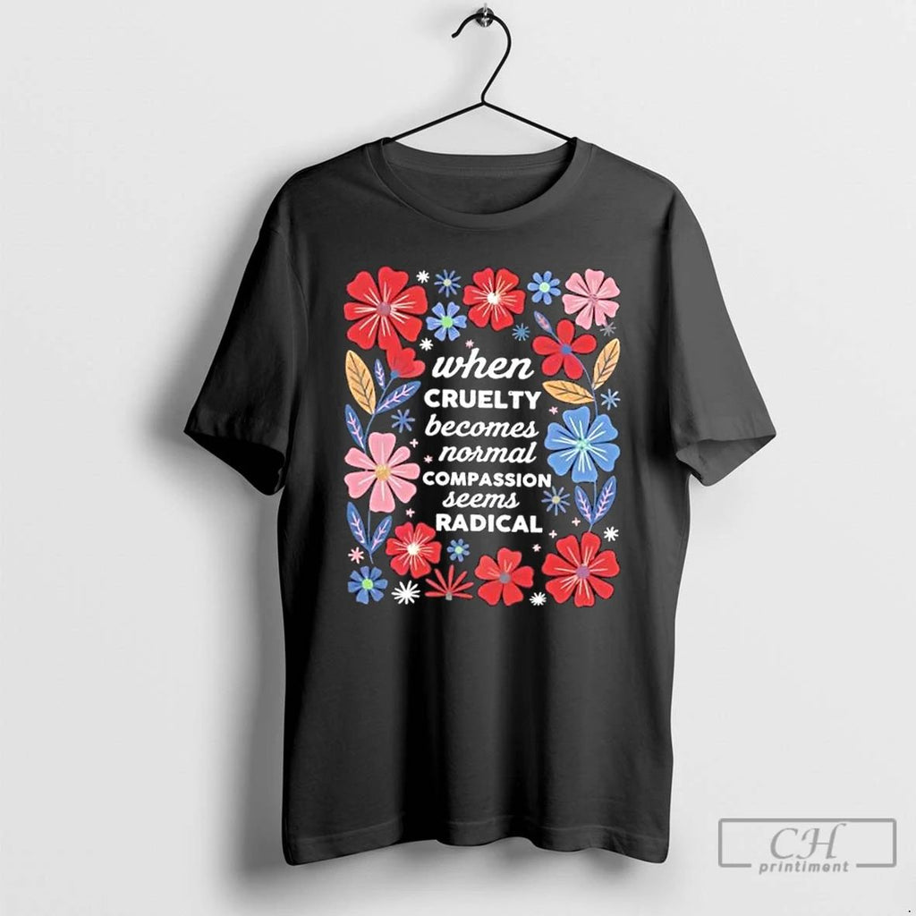 Classic When Cruelty Becomes Normal Compassion Seens Radical Floral T Shirts