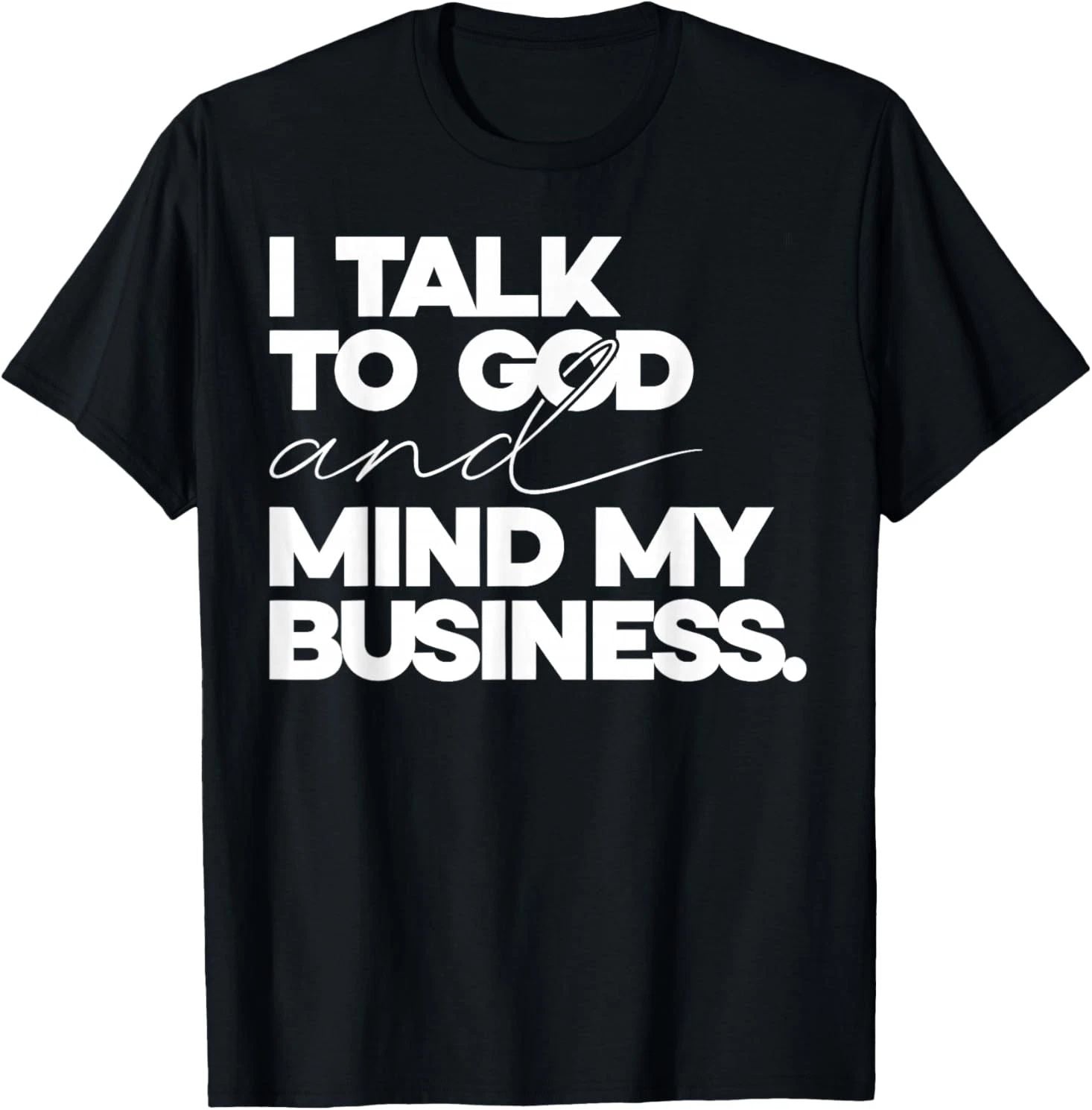 I Talk to God and Mind My Business Simple Quote T-Shirt