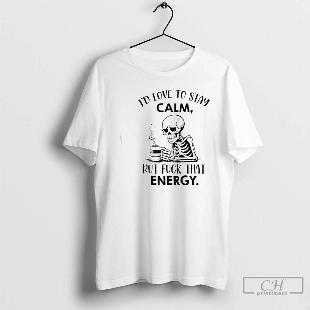 Classic Skeleton Id Love To Stay Calm But Fuck That Energy T Shirts