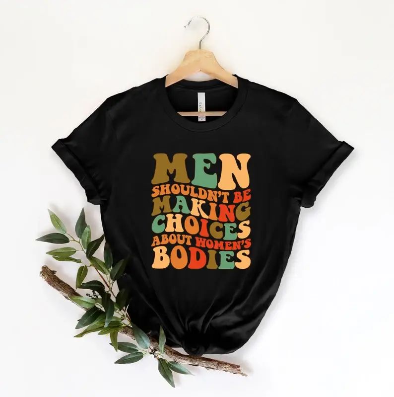 Men Shouldn't Be Making Choices About Women's Bodies T-Shirt