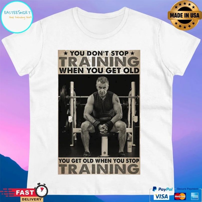 You Don’t Stop Training When You Get Old You Get Old When You Stop Training T-shirt