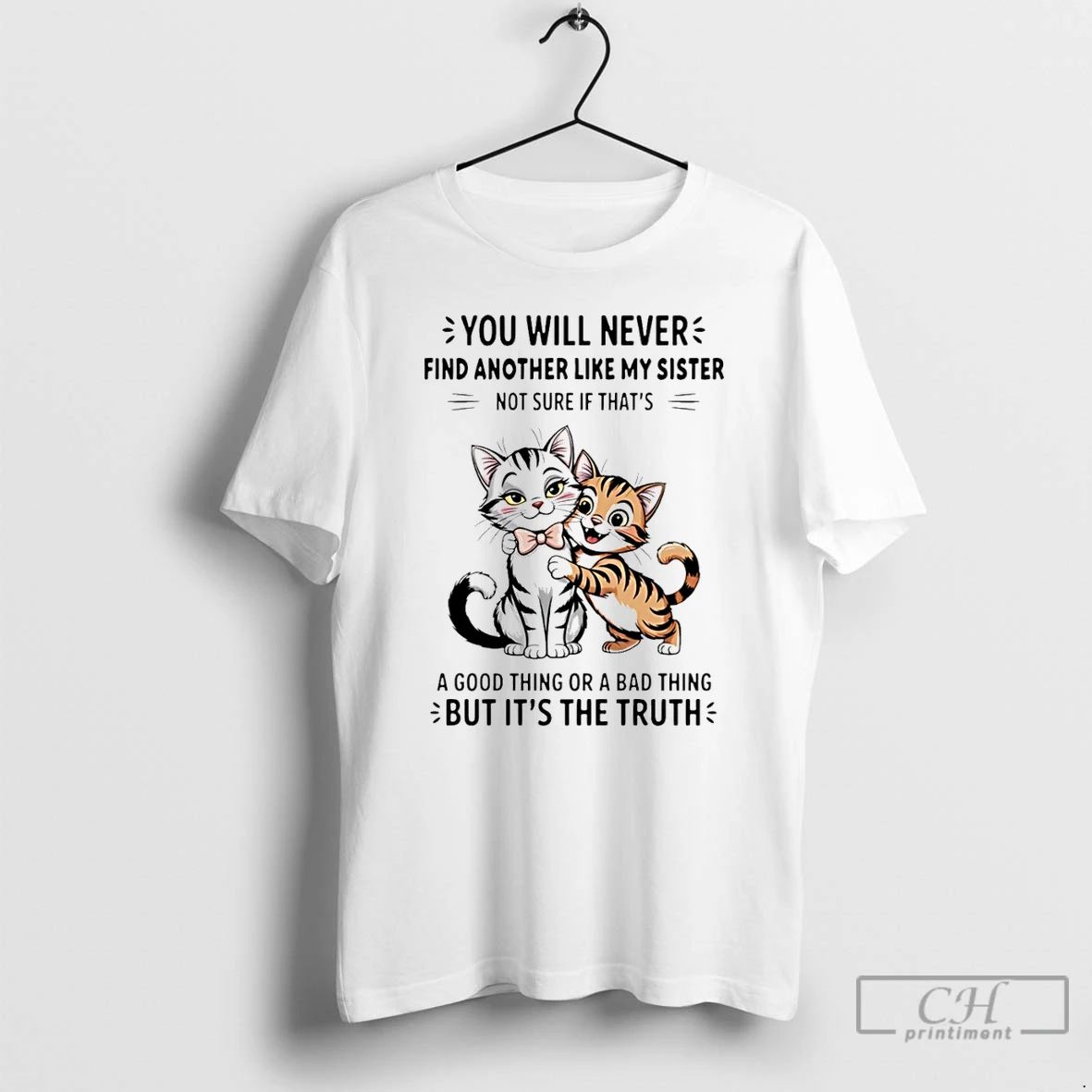 Premium Cats You Will Nevers Find Another Like My Sister Not Sure If Thats