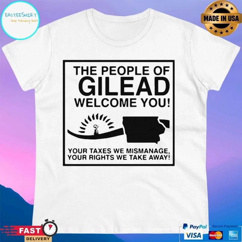 The People Of Gilead Welcome You Your Taxes We Mismanage Your Rights We Take Away T-shirt