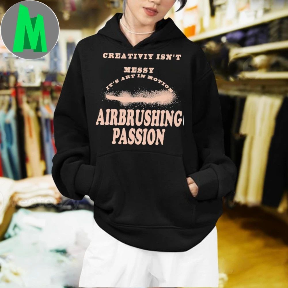 Creativiy Isn’t Messy It’s Art In Motion Airbrushing Passion Shirt