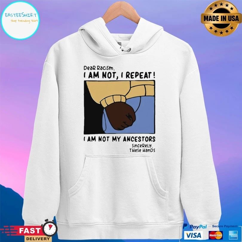 Dear Racism I Am Not I Repeat I Am Not My Ancestors Sincerely These Hands T-shirt