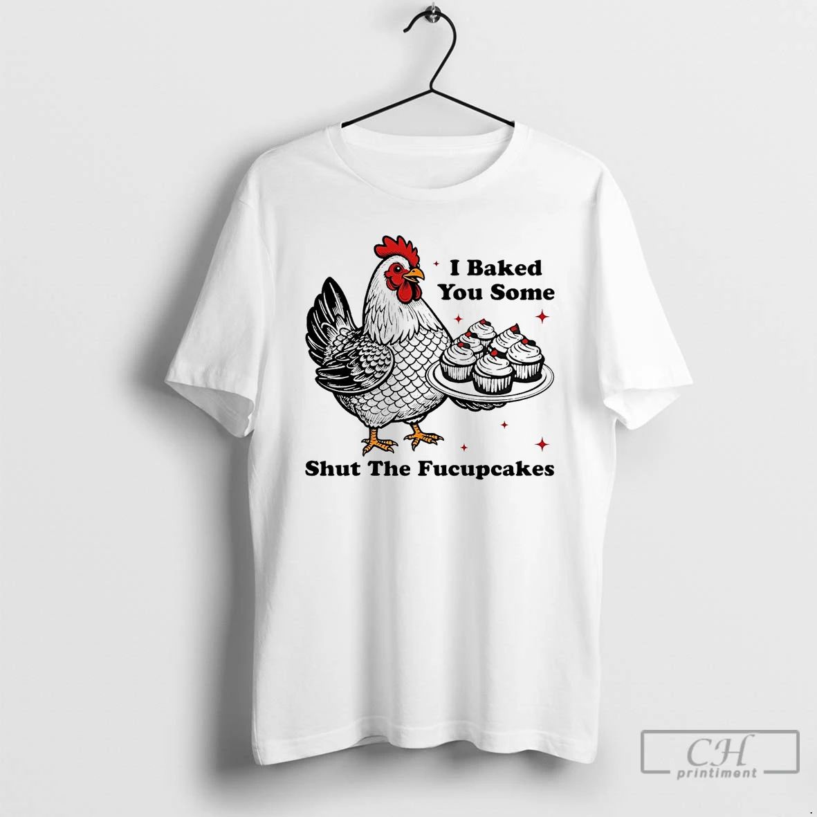 Premium Chickens I Baked You Some Shut The Fucupcakes T Shirts