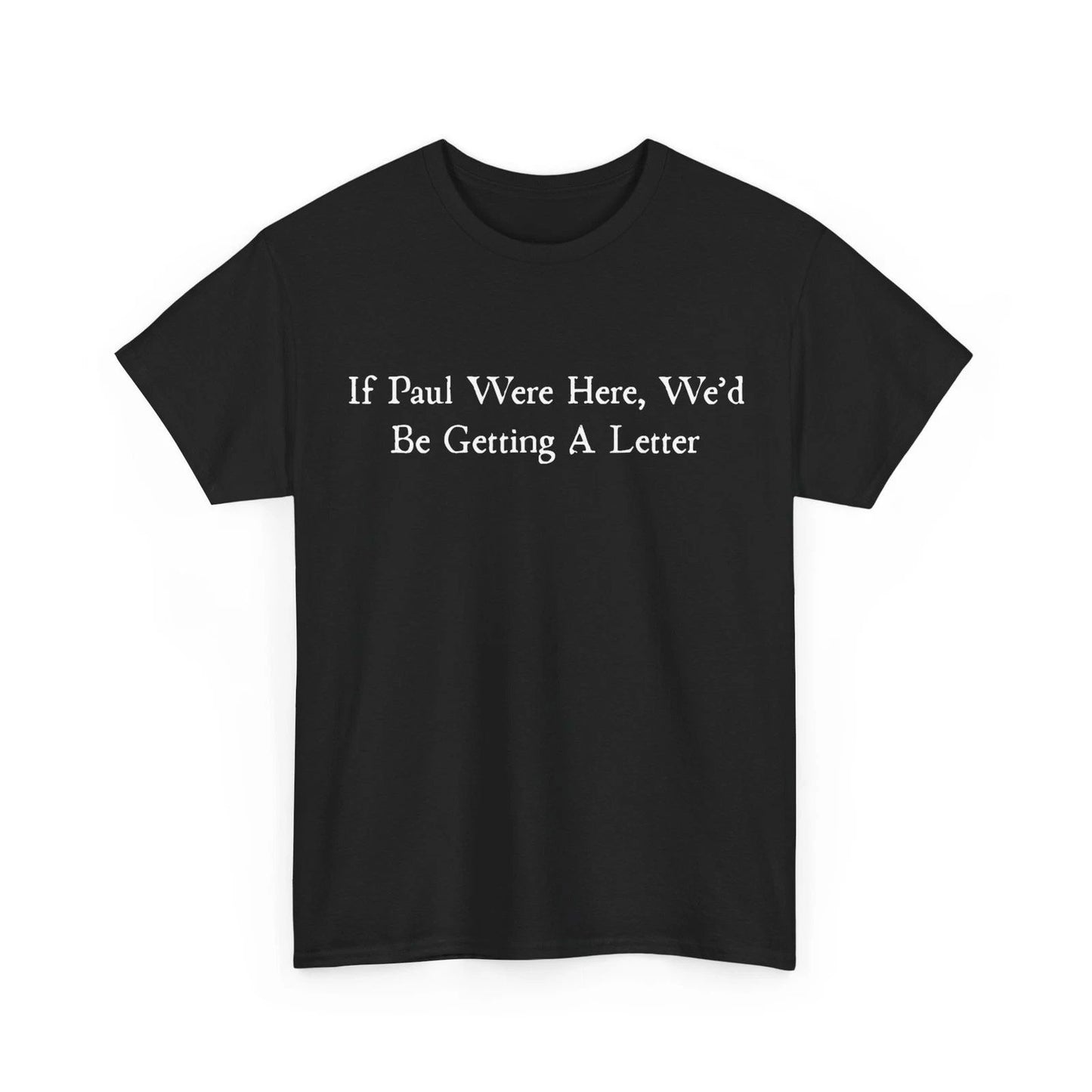 Sarcastic Saying Shirt, If Paul were Here We'd Be Getting A Letter T-Shirt