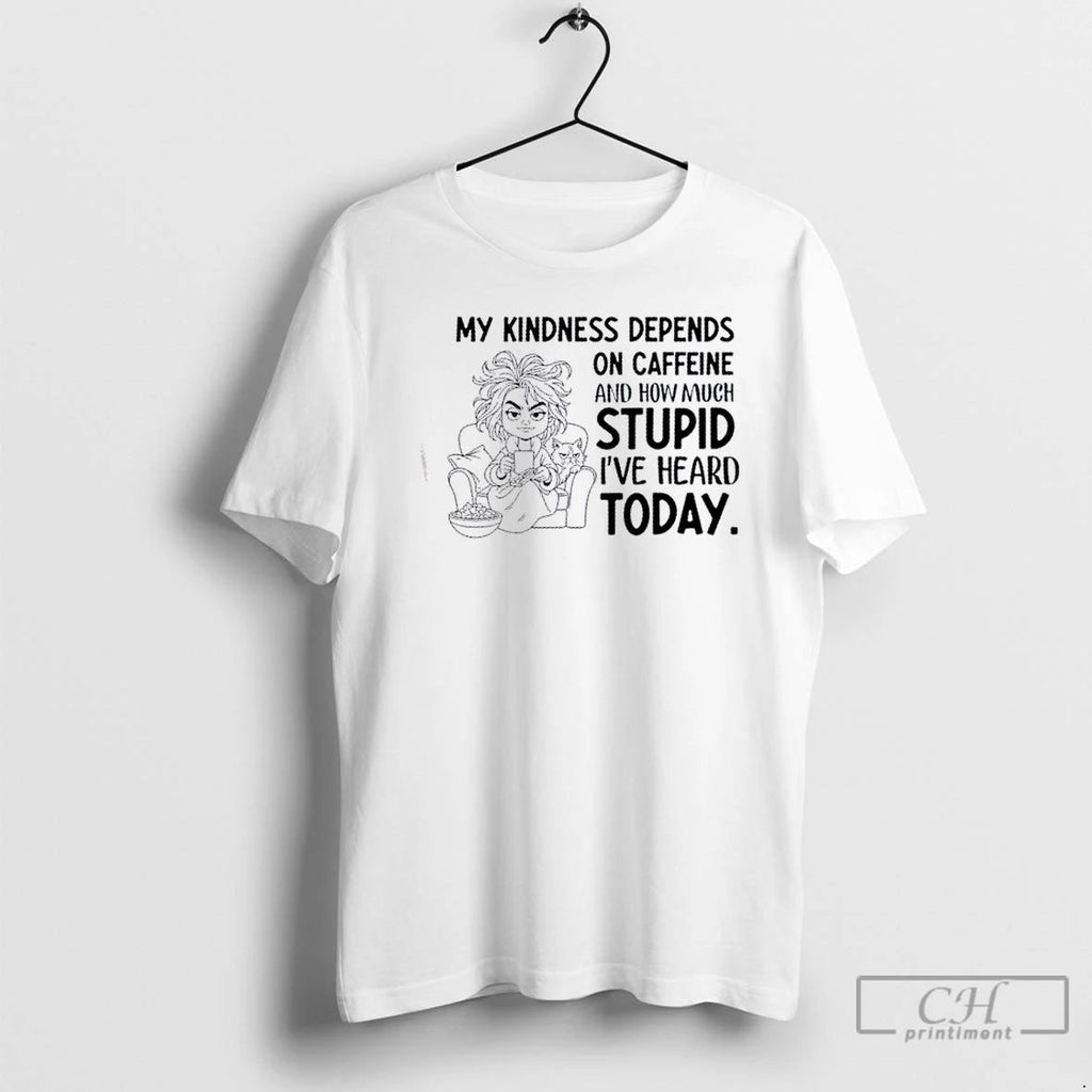 Classic Girl My Kindness Depends On Caffeine And How Much Stupid Ive Heard Today