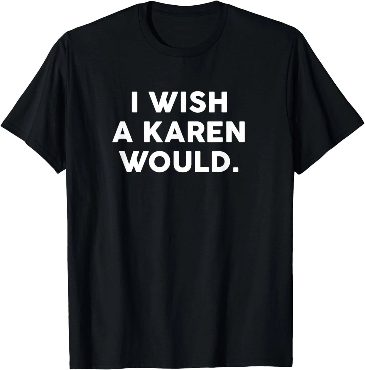 NEW LIMITED I Wish A Karen Would Funny Phrase Humor Gift T-Shirt - MADE IN USA