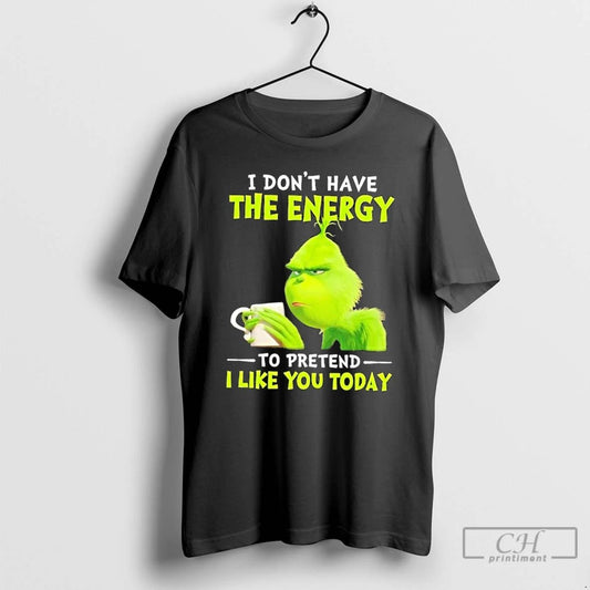 Classic Grinch I Dont Have The Energy To Pretend I Like You Today T Shirts