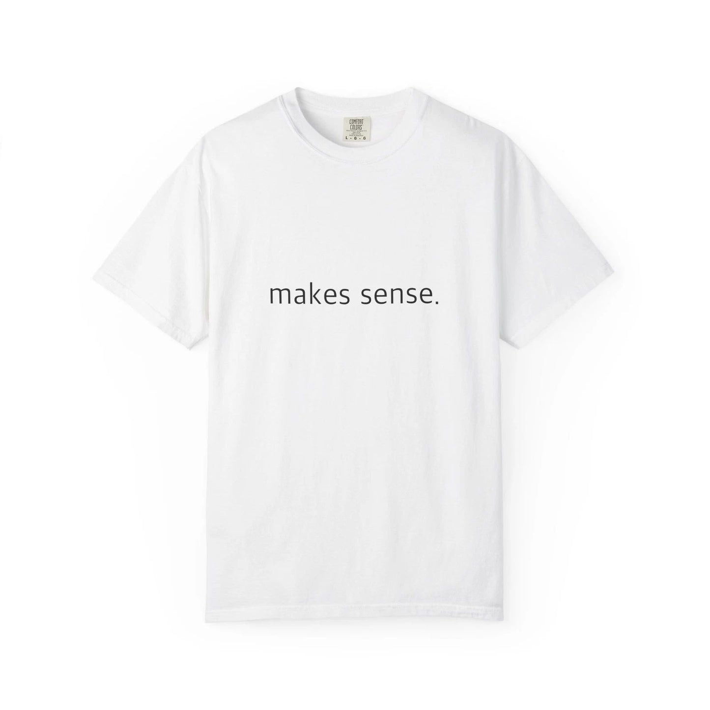 "Makes Sense." Funny T-Shirt - Comfort Colors 1717 Garment-Dyed