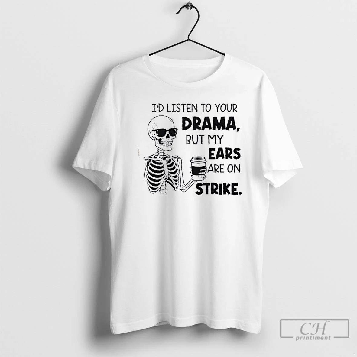 Classic Skeleton Id Listen To Your Drama But My Ears Are On Strike T Shirts