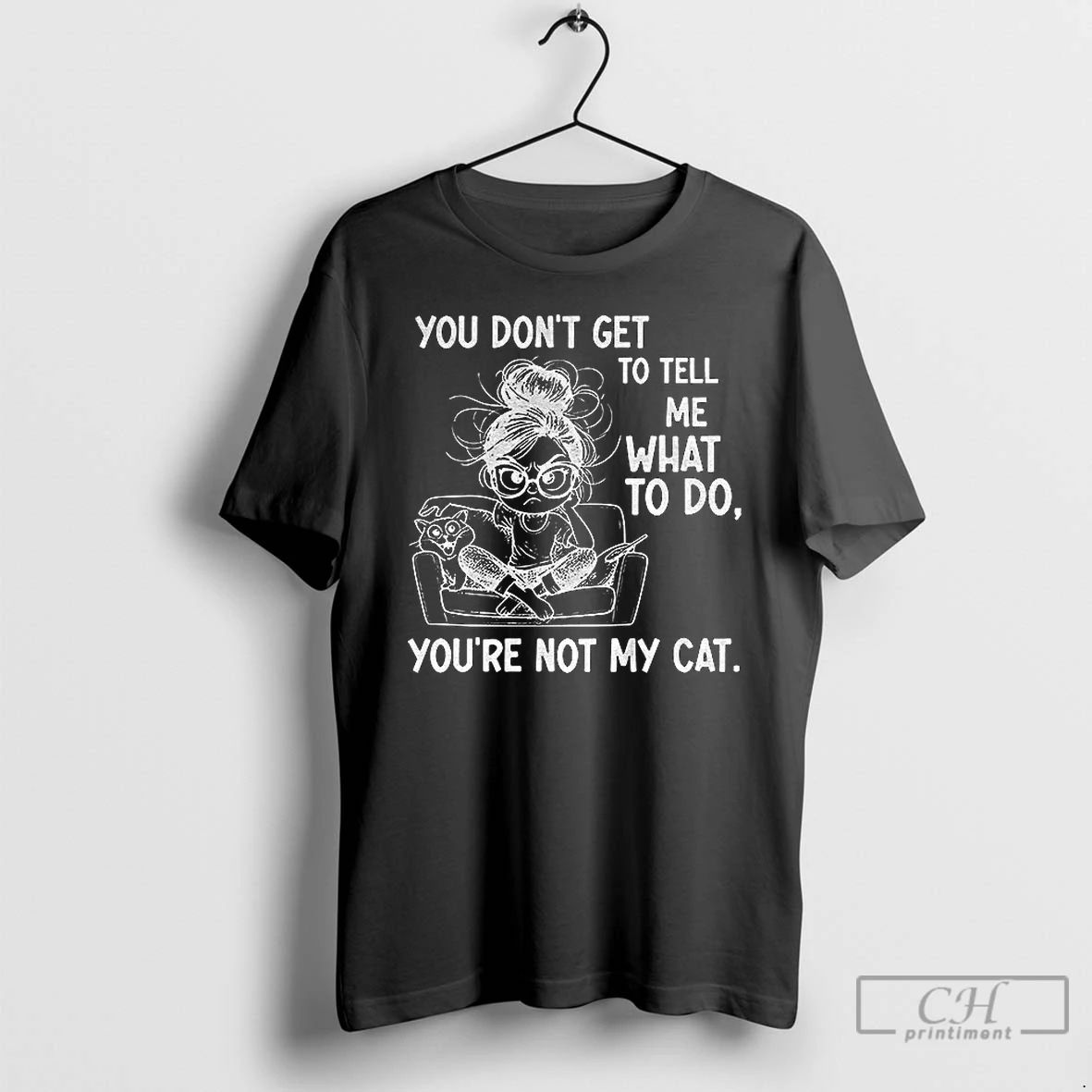 Classic Girl You Dont Get To Tell Me What To Do Youre Not My Cat