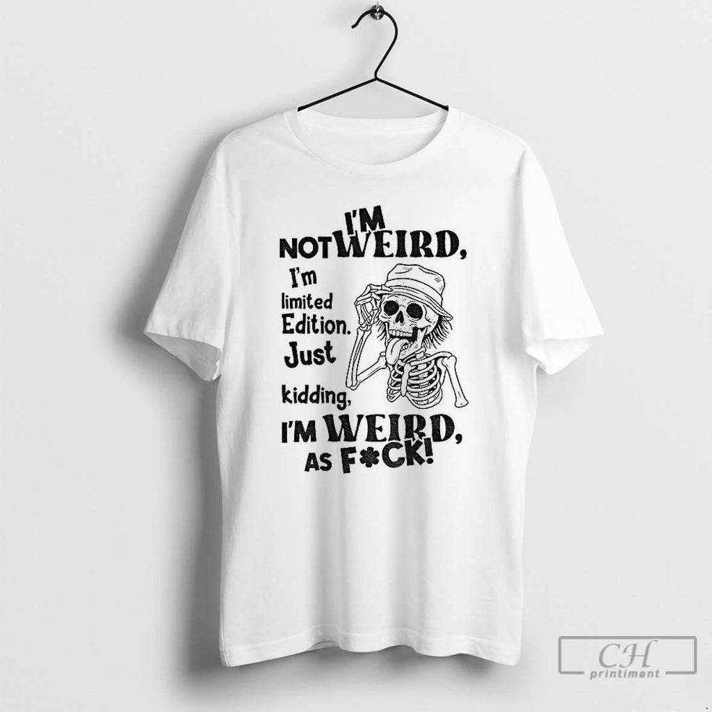 Classic Skeleton Im Not Weird I Am Limited Edition Just Kidding Im Weird As Fuck