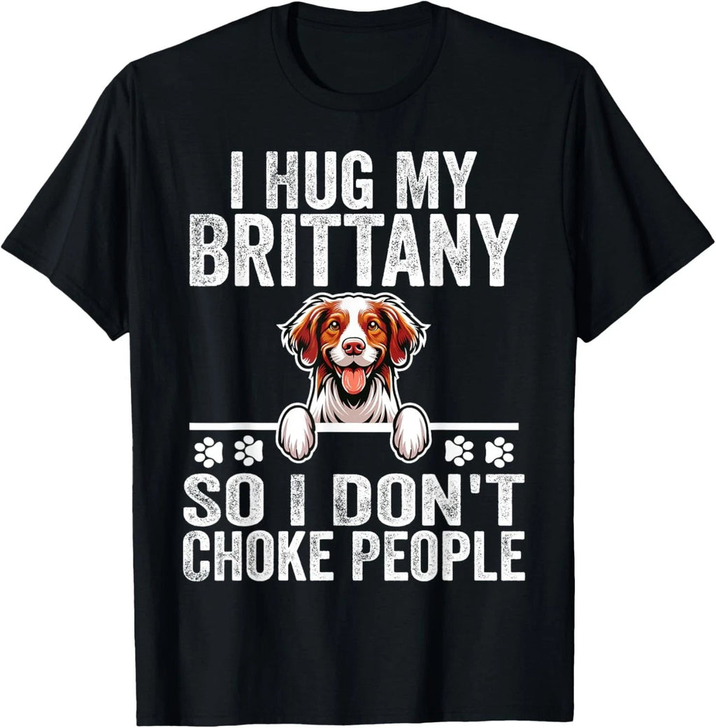 I Hug My Brittany So I Dont Choke People | Dog Lover T-Shirt