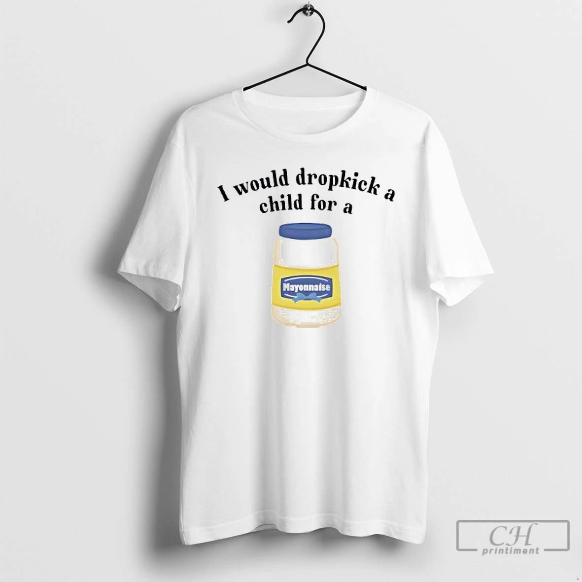 Classic I Would Dropkick A Child For Mayonnaise T Shirts