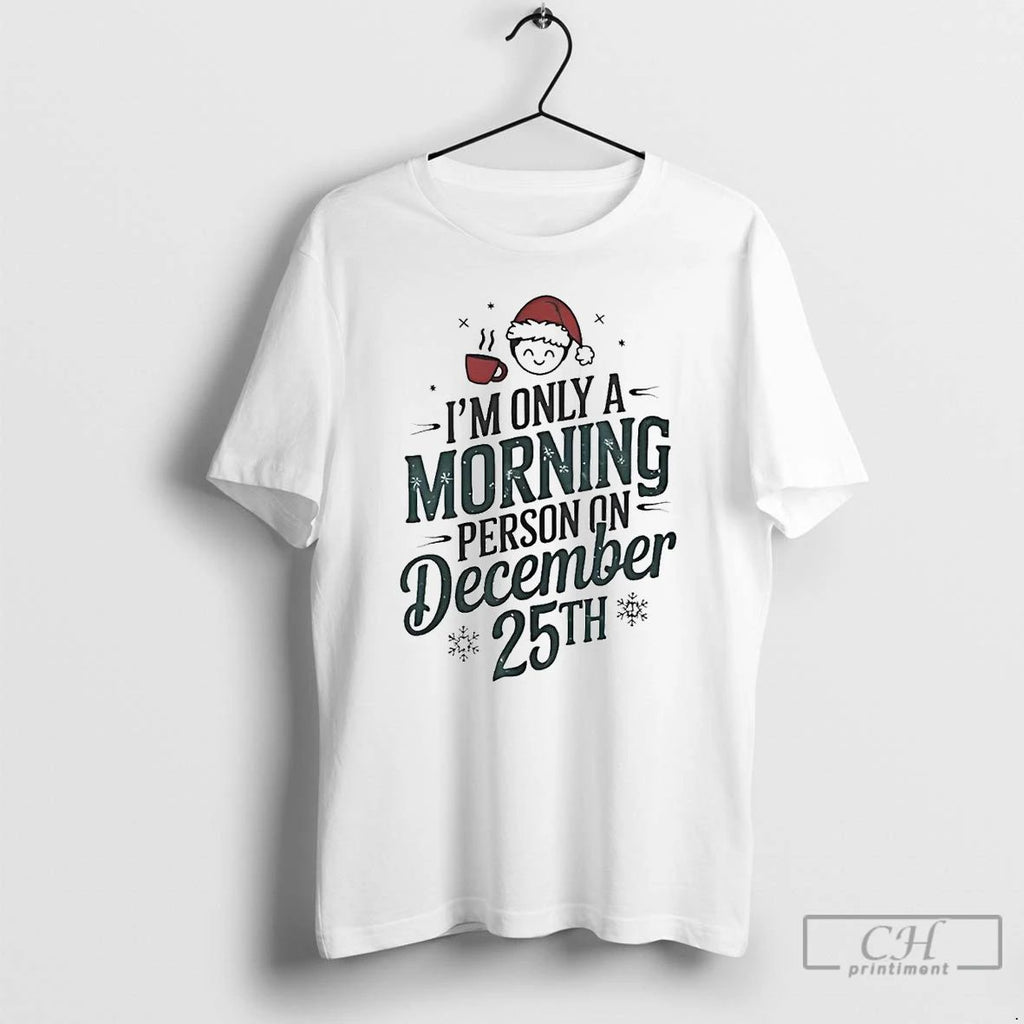 Classic Im Only A Morning Person On December 25th Christmas T Shirts