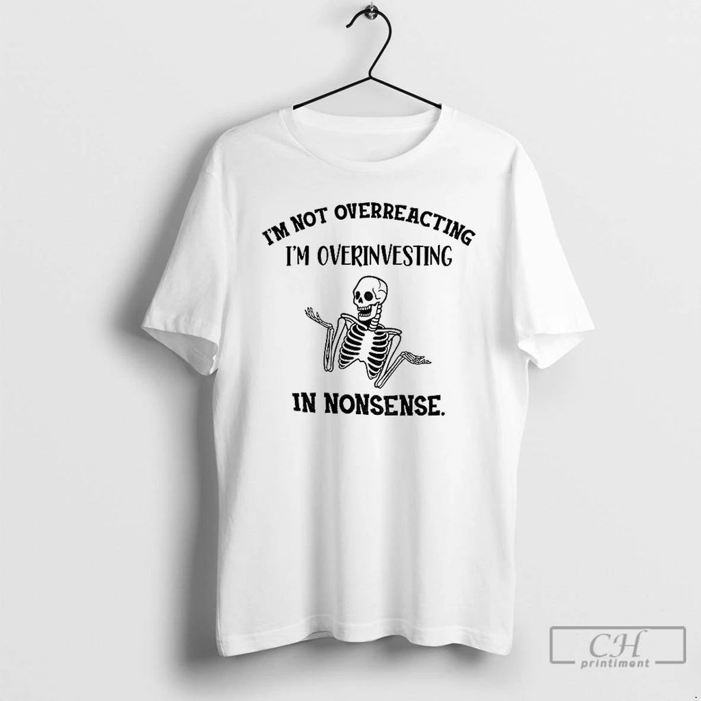 Classic Skeleton Im Not Overreacting Im Overinvesting In Nonsense T Shirts