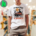 My broom broke so now i drive a bronco shirt