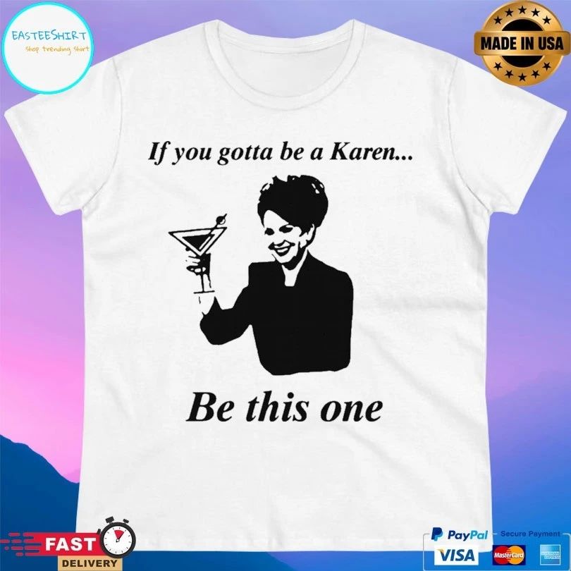 If You Gotta Be A Karen Be This One T-shirt