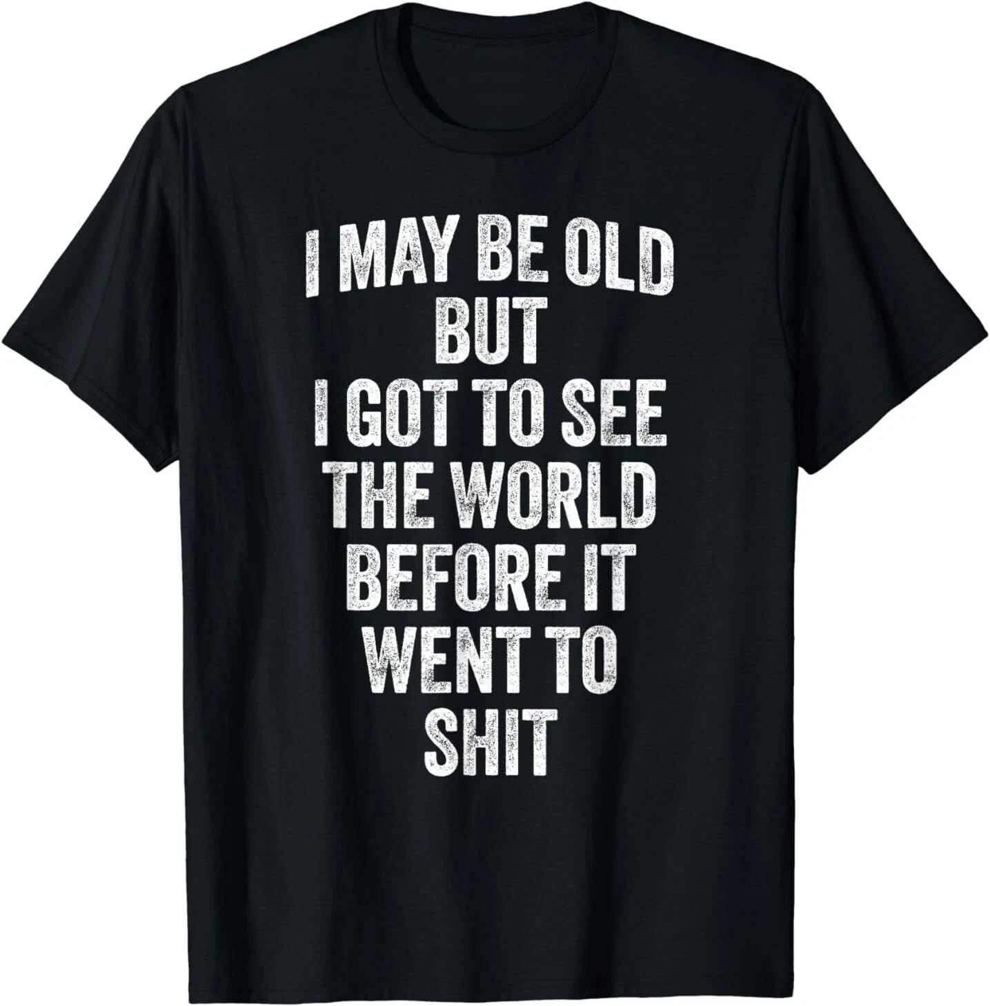 I May Be Old But I Got To See The World Before It Went To T-Shirt