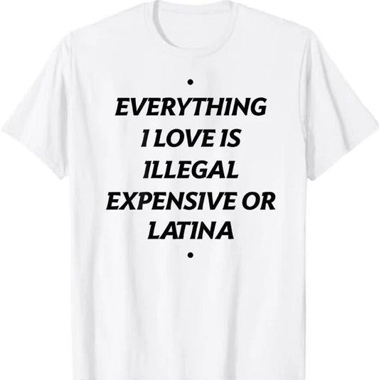 Everything I Love Is Illegal Expensive Or Latina T-Shirt