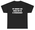 My Hungry Ass Could Not Be A Gynecologist T Shirt Funny Inappropriate Adult Humo