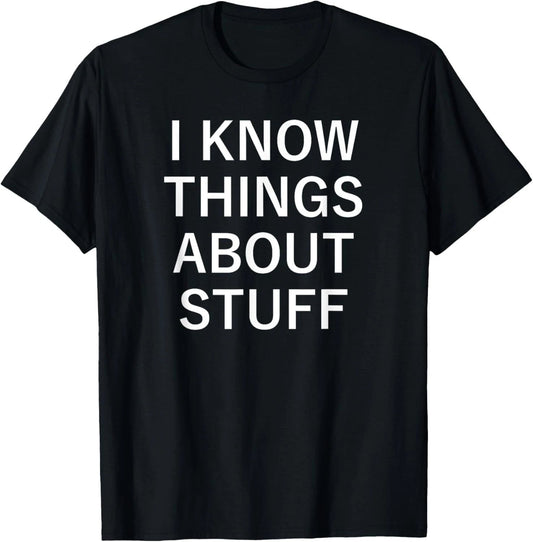 I Know Things About Stuff, Funny, Jokes, Sarcastic Sayings T-Shirt