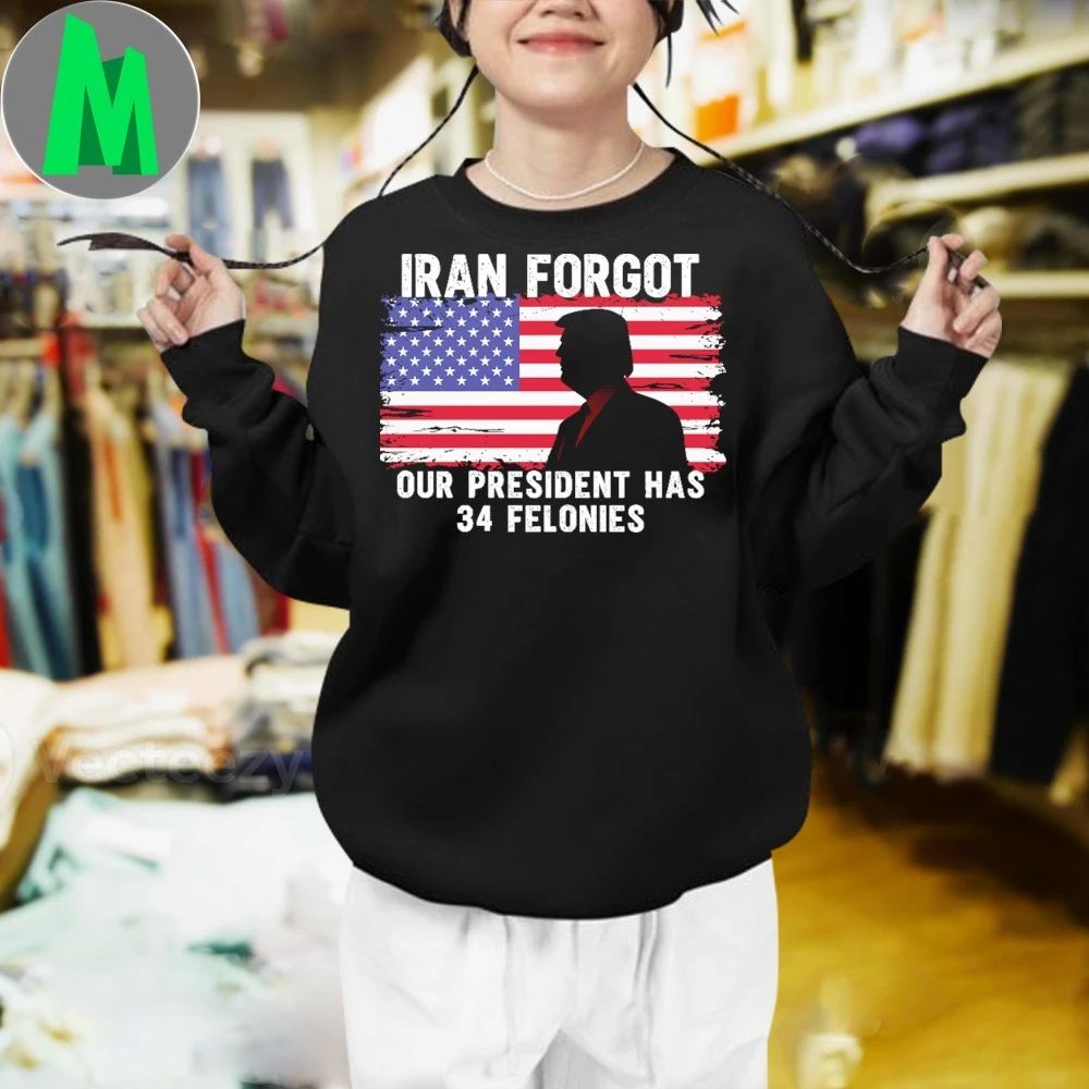 Iran Forgot Our President Has 34 Felonies Shirt