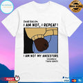 Dear Racism I Am Not I Repeat I Am Not My Ancestors Sincerely These Hands T-shirt