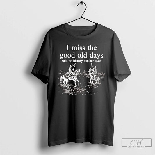 Classic I Miss The Good Old Days Said No History Teacher Ever T Shirts