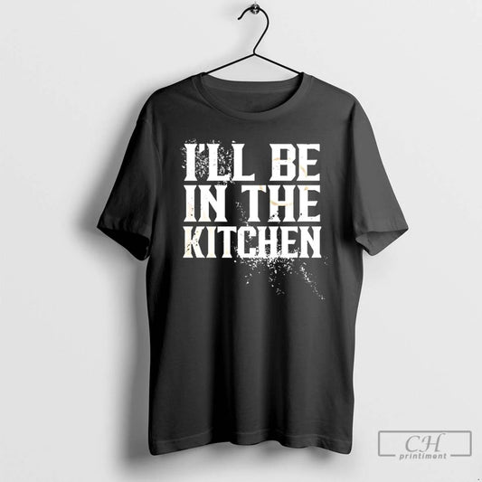 Classic Ill Be In The Kitchen T Shirts