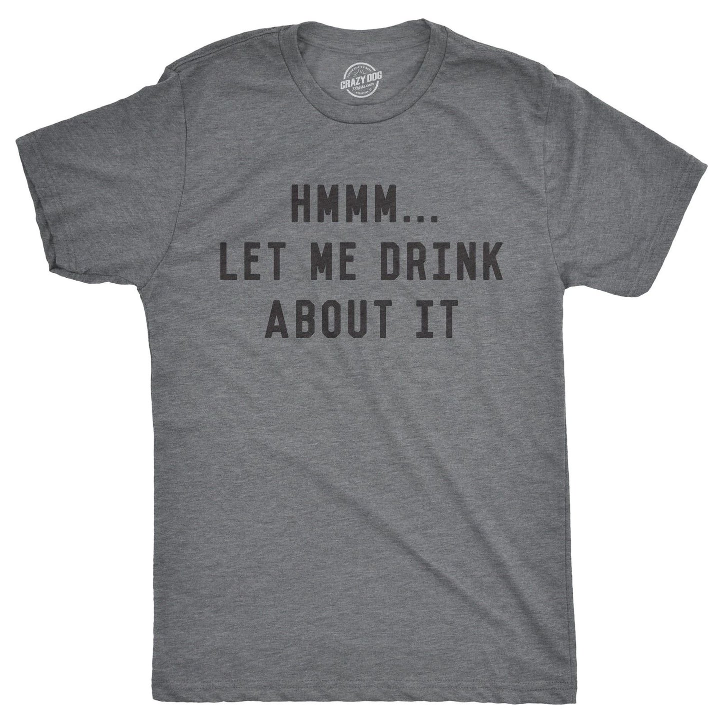 Mens Hmm Let Me Drink About It T Shirt Funny Sarcastic Tee for Guys
