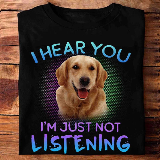 I hear you I�m just not listening � Golden dog, gift for dog lover