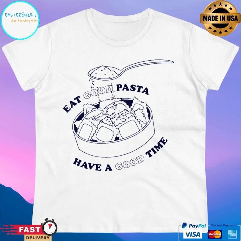 Eat Good Pasta Have A Good Time T-shirt