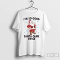 Classic Im So Good Santa Came Twice Christmas 2025 T Shirts