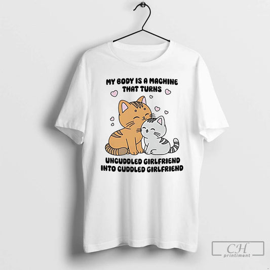 Classic My Body Is A Machine That Turns Uncuddled Girlfriend Into Cuddled Girlfriend T Shirts