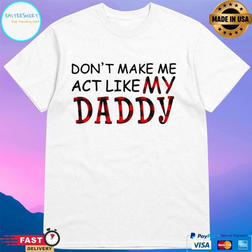 Don’t Make Me Act Like My Daddy T-shirt