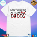 Don’t Make Me Act Like My Daddy T-shirt
