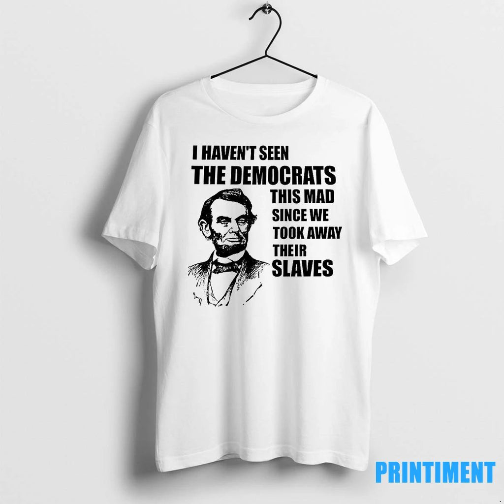 I Havent Seen The Democrats This Mad Since We Took Away Their Slaves Tshirts Sweater