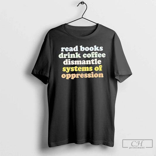 Classic Read Books Drink Coffee Dismantle Systems Of Oppression Text Vintage T Shirts