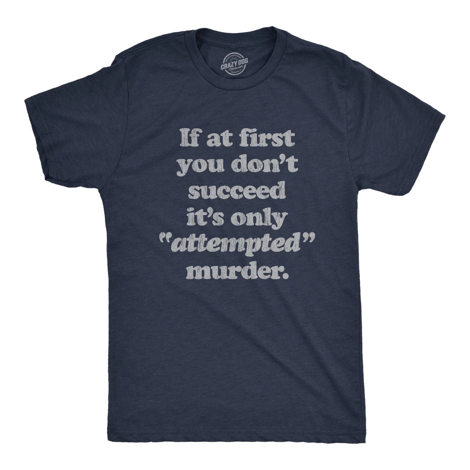 Mens If At First You Dont Succeed Its Attempted Murder Crazy Sarcastic T-Shirt