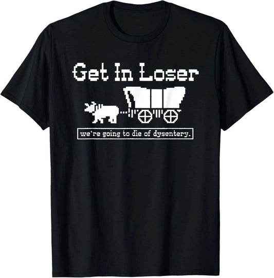 Get in loser we're going to die of dysentery T-Shirt