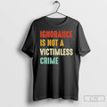Classic Ignorance Is Not A Victimless Crime T Shirts