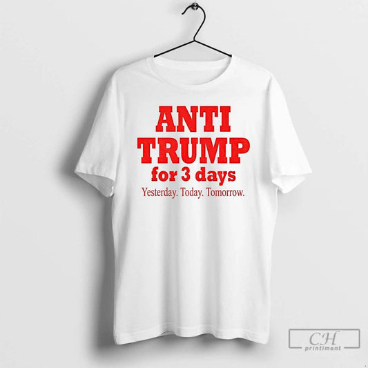 Classic Anti Trump For 3 Days Yesterday Today Tomorrow America Political T Shirts